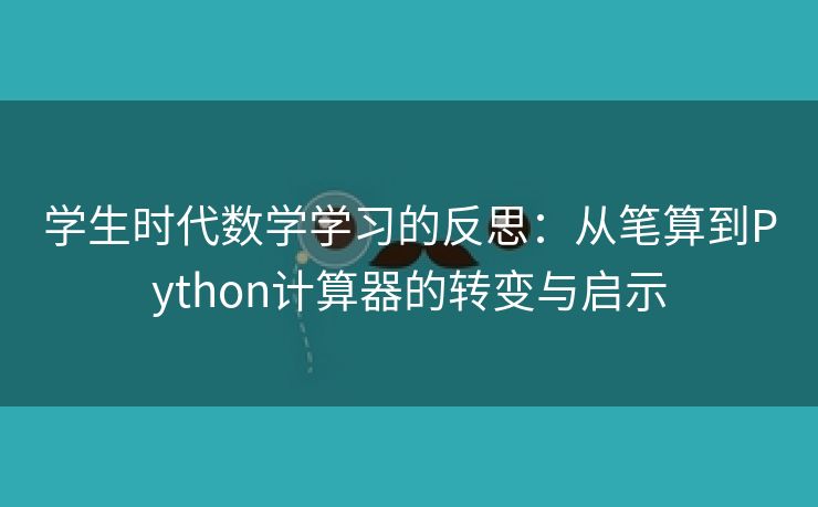 学生时代数学学习的反思：从笔算到Python计算器的转变与启示