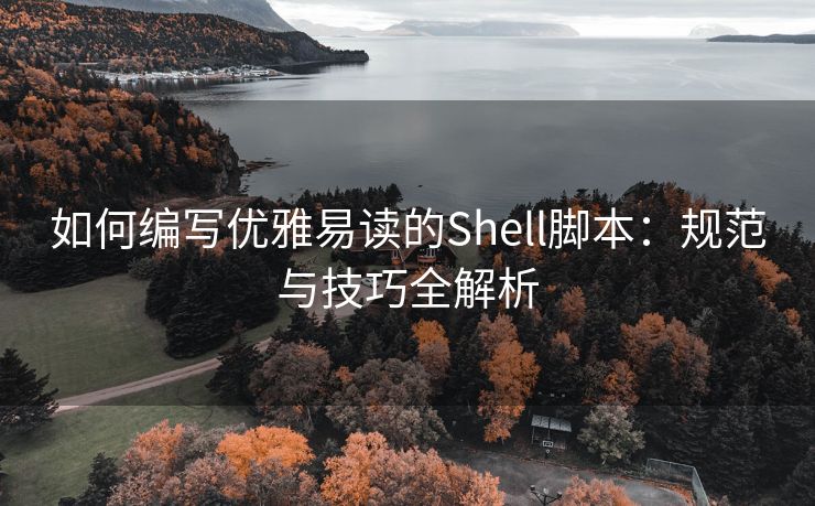 如何编写优雅易读的Shell脚本：规范与技巧全解析