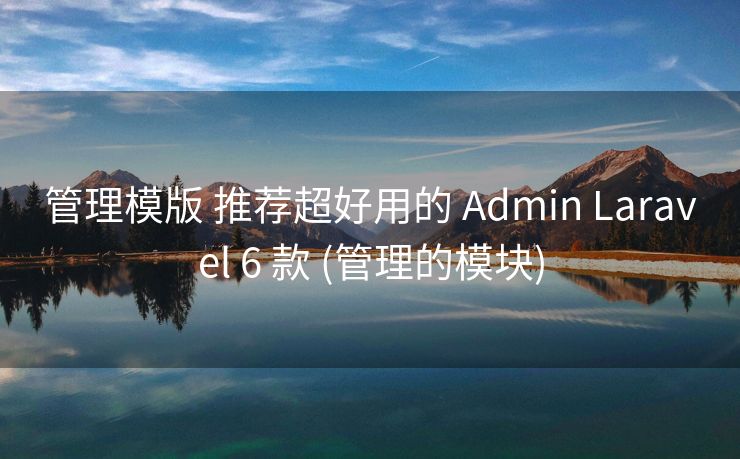 管理模版 推荐超好用的 Admin Laravel 6 款 (管理的模块)