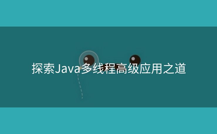 探索Java多线程高级应用之道 探索Java多线程高级应用之道