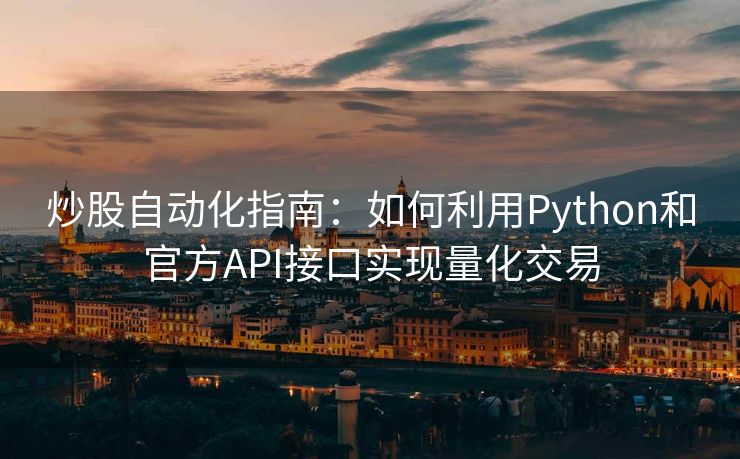 炒股自动化指南：如何利用Python和官方API接口实现量化交易