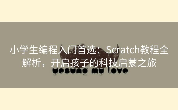 小学生编程入门首选：Scratch教程全解析，开启孩子的科技启蒙之旅
