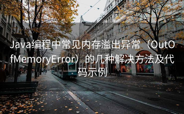 Java编程中常见内存溢出异常（OutOfMemoryError）的几种解决方法及代码示例