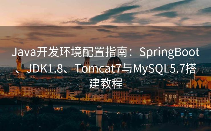 Java开发环境配置指南：SpringBoot、JDK1.8、Tomcat7与MySQL5.7搭建教程