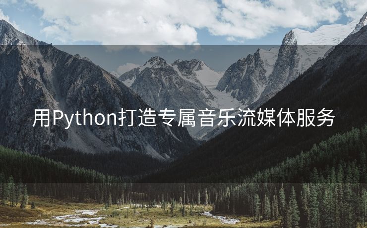 用Python打造专属音乐流媒体服务