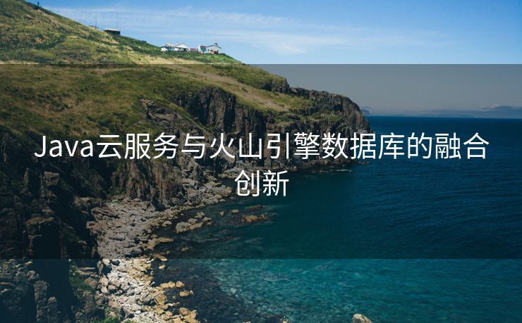 Java云服务与火山引擎数据库的融合创新