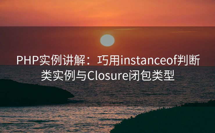 PHP实例讲解：巧用instanceof判断类实例与Closure闭包类型