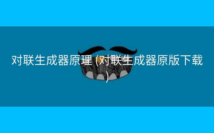 对联生成器原理 (对联生成器原版下载)