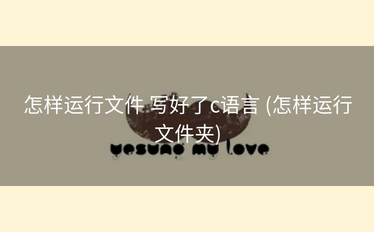 怎样运行文件 写好了c语言 (怎样运行文件夹) 怎样运行文件 写好了c语言 (怎样运行文件夹)