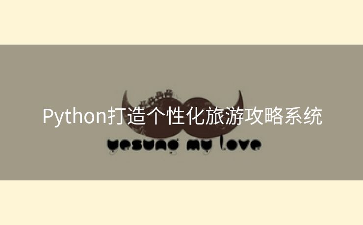 Python打造个性化旅游攻略系统