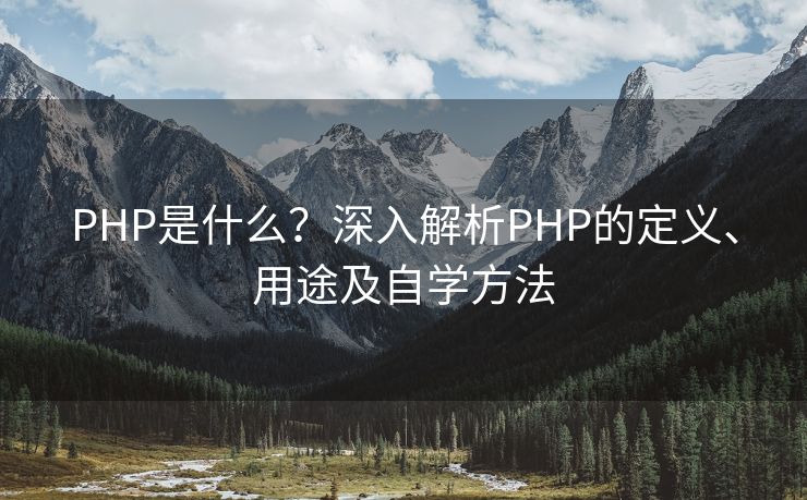 PHP是什么？深入解析PHP的定义、用途及自学方法
