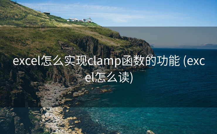 excel怎么实现clamp函数的功能 (excel怎么读) excel怎么实现clamp函数的功能 (excel怎么读)