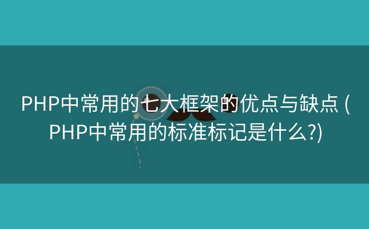 PHP中常用的七大框架的优点与缺点 (PHP中常用的标准标记是什么?)