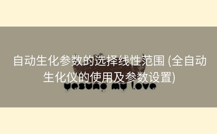 自动生化参数的选择线性范围 (全自动生化仪的使用及参数设置)