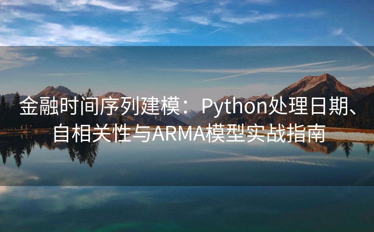 金融时间序列建模：Python处理日期、自相关性与ARMA模型实战指南