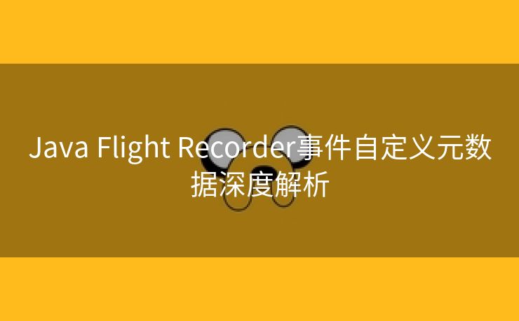 Java Flight Recorder事件自定义元数据深度解析