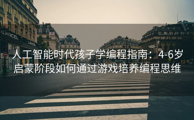 人工智能时代孩子学编程指南：4-6岁启蒙阶段如何通过游戏培养编程思维