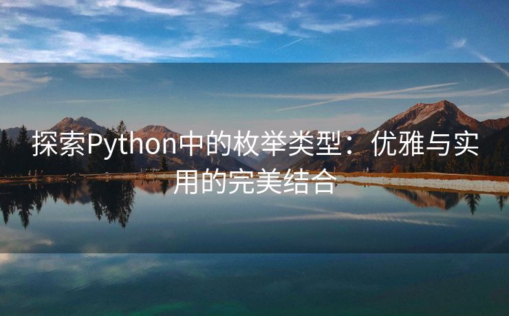 探索Python中的枚举类型:优雅与实用的完美结合 探索Python中的枚举类型:优雅与实用的完美结合