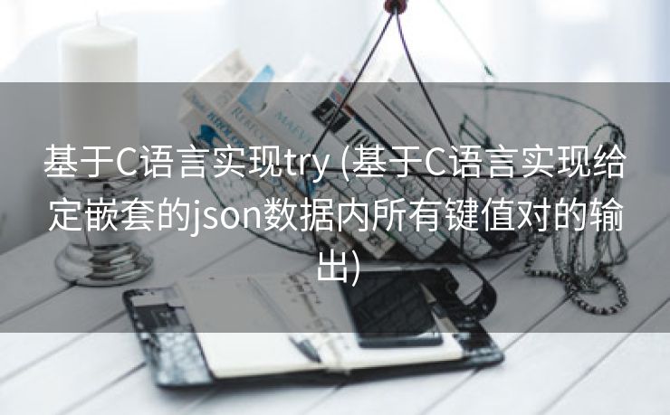 基于C语言实现try (基于C语言实现给定嵌套的json数据内所有键值对的输出)
