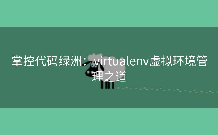 掌控代码绿洲：virtualenv虚拟环境管理之道