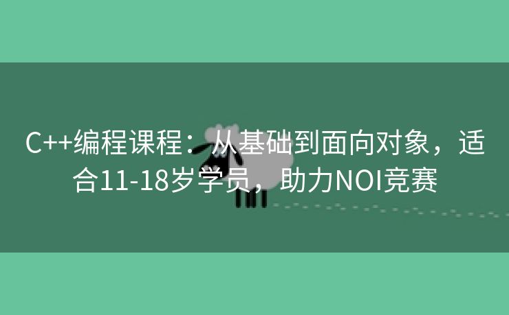 C++编程课程：从基础到面向对象，适合11-18岁学员，助力NOI竞赛
