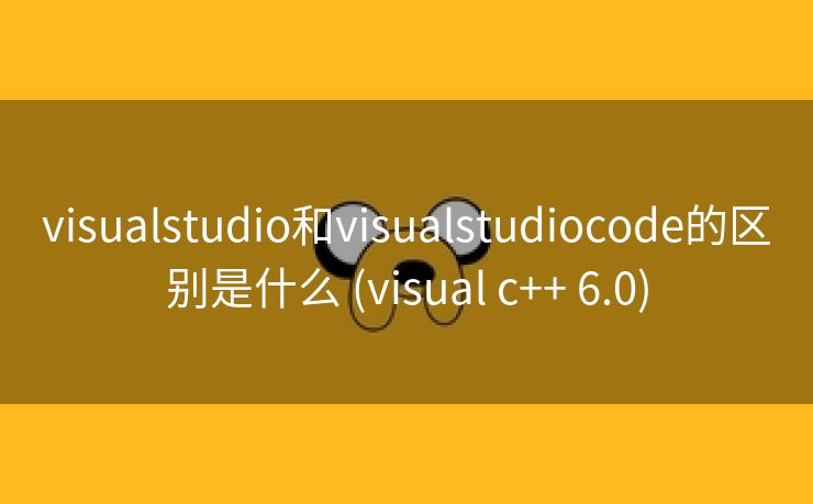 visualstudio和visualstudiocode的区别是什么 (visual c++ 6.0)