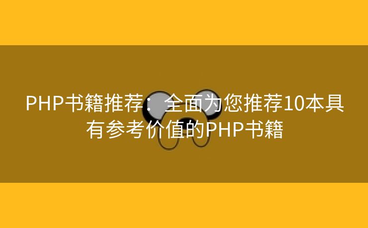 PHP书籍推荐：全面为您推荐10本具有参考价值的PHP书籍