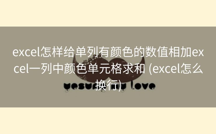 excel怎样给单列有颜色的数值相加excel一列中颜色单元格求和 (excel怎么换行)