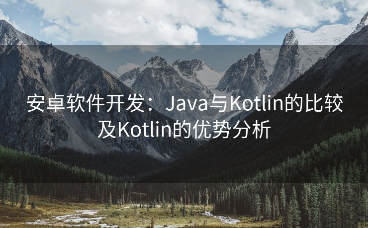 安卓软件开发：Java与Kotlin的比较及Kotlin的优势分析