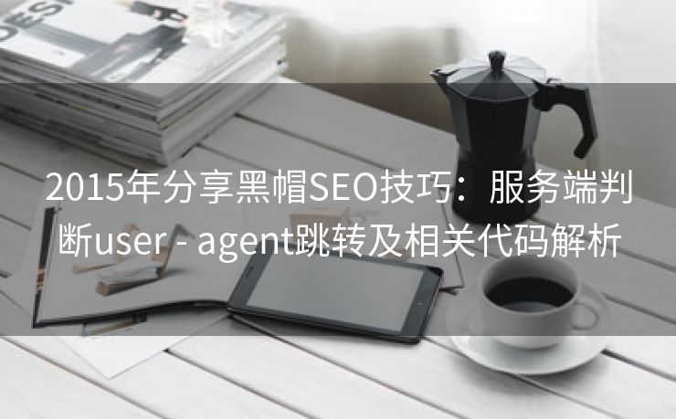 2015年分享黑帽SEO技巧：服务端判断user - agent跳转及相关代码解析