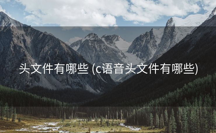 头文件有哪些 (c语音头文件有哪些)