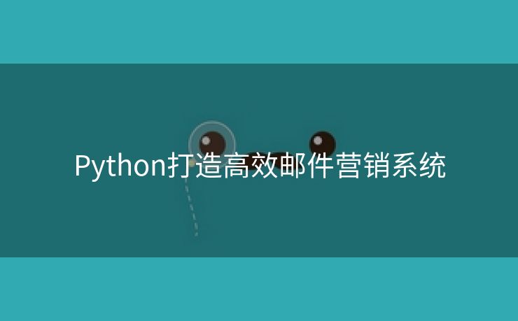 Python打造高效邮件营销系统