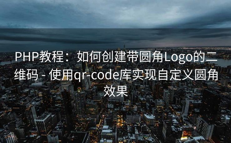 PHP教程：如何创建带圆角Logo的二维码 - 使用qr-code库实现自定义圆角效果