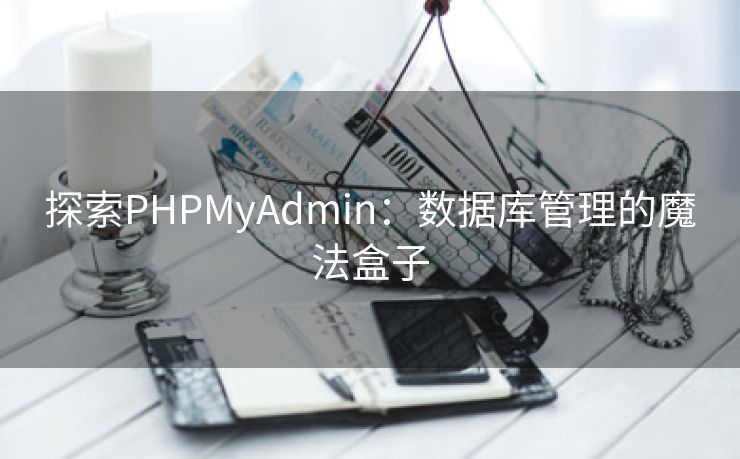 探索PHPMyAdmin：数据库管理的魔法盒子