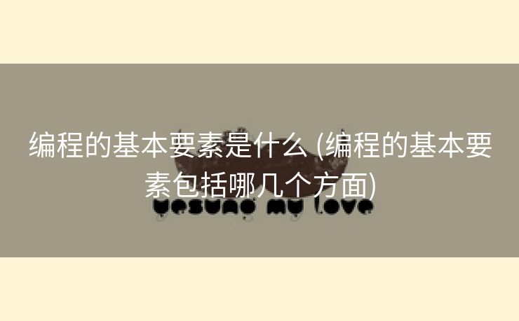 编程的基本要素是什么 (编程的基本要素包括哪几个方面)