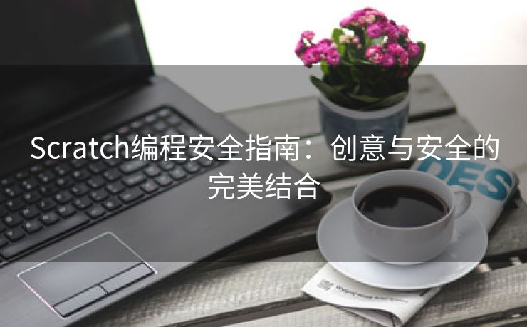 Scratch编程安全指南：创意与安全的完美结合