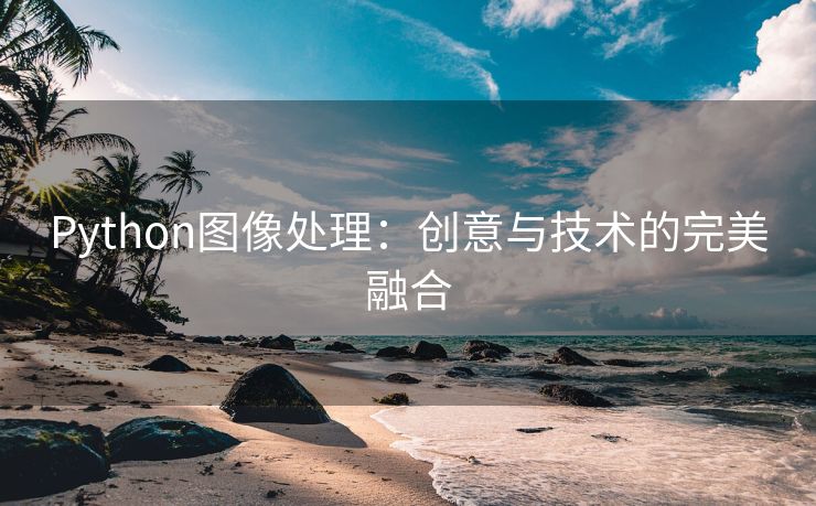 Python图像处理:创意与技术的完美融合 Python图像处理:创意与技术的完美融合