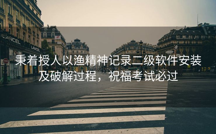 秉着授人以渔精神记录二级软件安装及破解过程，祝福考试必过