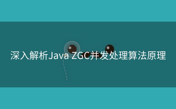 深入解析Java ZGC并发处理算法原理