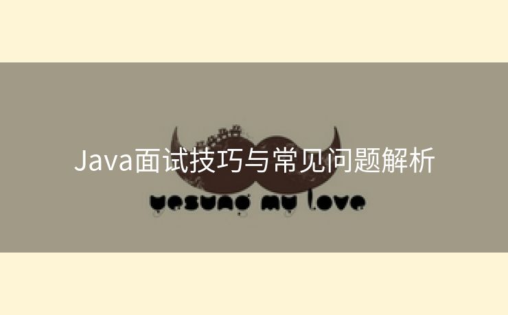 Java面试技巧与常见问题解析 Java面试技巧与常见问题解析