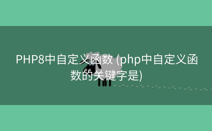 PHP8中自定义函数 (php中自定义函数的关键字是) PHP8中自定义函数 (php中自定义函数的关键字是)
