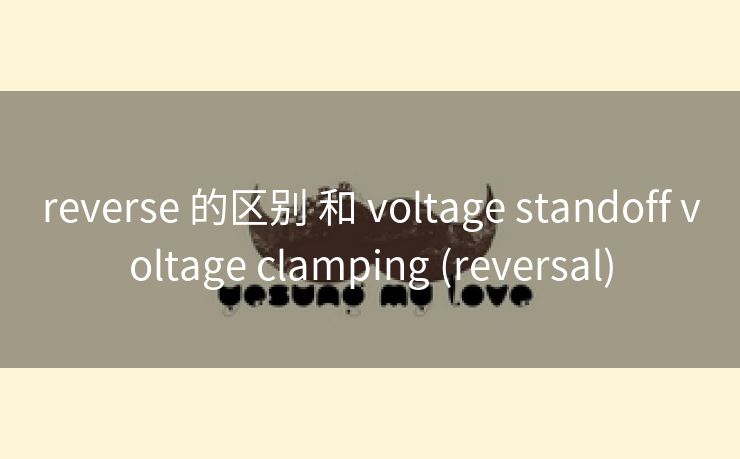 reverse 的区别 和 voltage standoff voltage clamping (reversal)