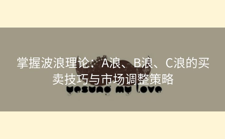 掌握波浪理论：A浪、B浪、C浪的买卖技巧与市场调整策略