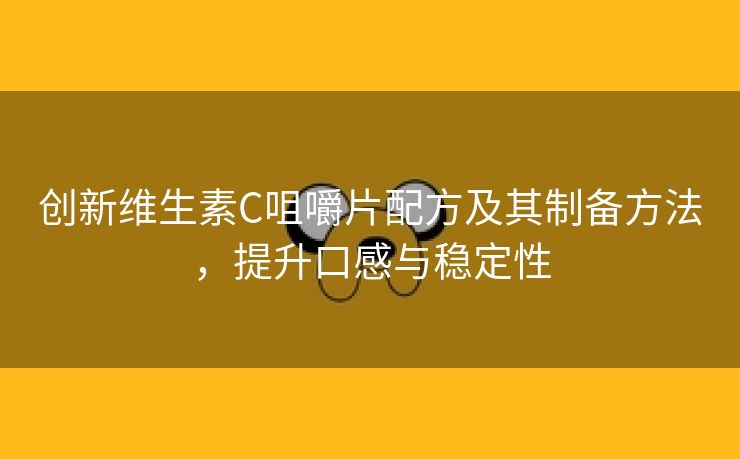 创新维生素C咀嚼片配方及其制备方法，提升口感与稳定性