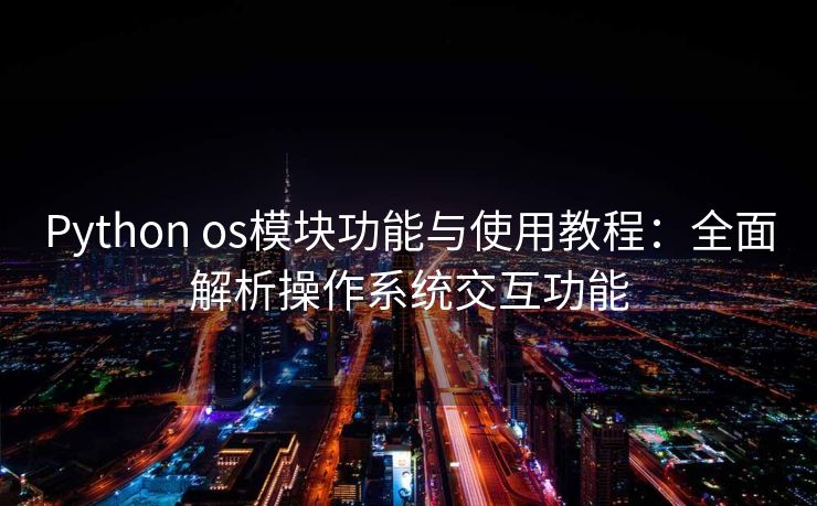 Python os模块功能与使用教程：全面解析操作系统交互功能