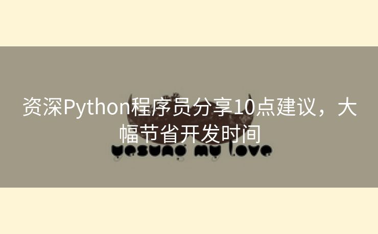 资深Python程序员分享10点建议，大幅节省开发时间