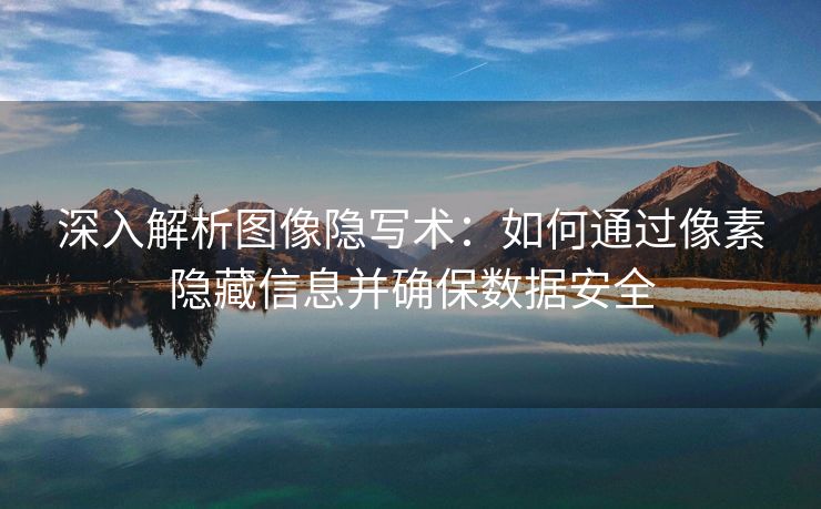 深入解析图像隐写术：如何通过像素隐藏信息并确保数据安全