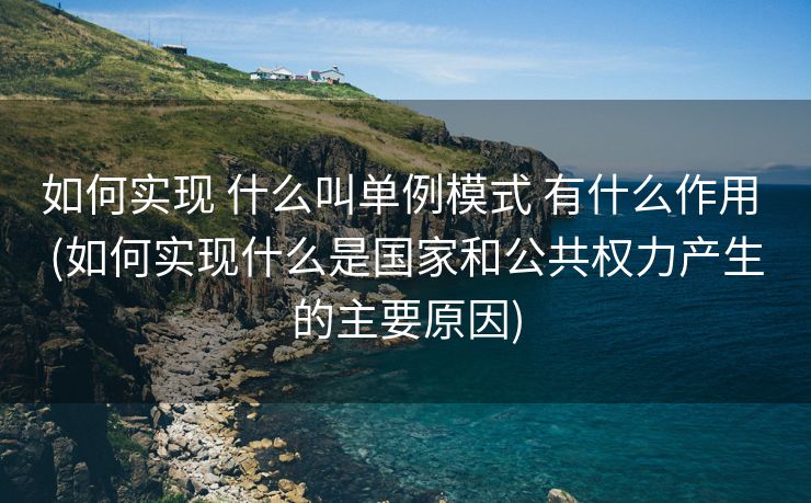 如何实现 什么叫单例模式 有什么作用 (如何实现什么是国家和公共权力产生的主要原因)
