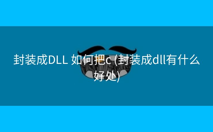 封装成DLL 如何把c (封装成dll有什么好处)