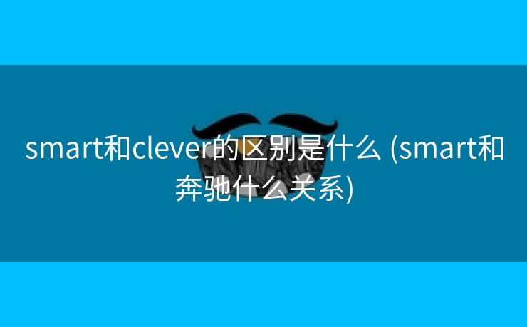 smart和clever的区别是什么 (smart和奔驰什么关系)